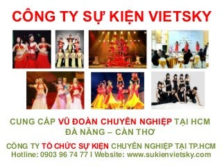 CÔNG TY SỰ KIỆN VIETSKY
CÔNG TY TỔ CHỨC SỰ KIỆN CHUYÊN NGHIỆP TẠI TP.HCM
Hotline: 0903 96 74 77 I Website: www.sukienvietsky.com
CUNG CẤP VŨ ĐOÀN CHUYÊN NGHIỆP TẠI HCM
ĐÀ NẴNG – CẦN THƠ
 