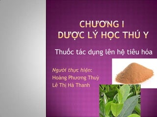 Thuốc tác dụng lên hệ tiêu hóa
Người thực hiện:
Hoàng Phương Thuỳ
Lê Thị Hà Thanh

 