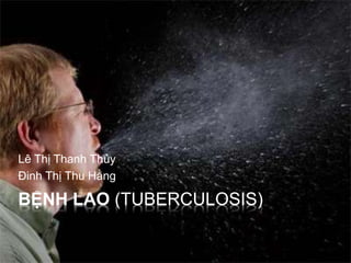BỆNH LAO (TUBERCULOSIS)
Lê Thị Thanh Thủy
Đinh Thị Thu Hằng
 