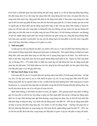 4
kích thích co thắt phế quản làm giảm thông khí phế nang; ngoài ra, cơ thể lại đáp ứng bằng tăng thông
khí phế nang chưa rõ cơ chế càng làm nặng thêm bất xứng thông khí tưới máu; (2) giảm bão hòa oxy
trong máu tĩnh mạch trộn: tăng gánh thất phải do tắc động mạch phổi sẽ làm giảm cung lượng tim, hậu
quả là thể tích máu qua phổi để được trao đổi khí theo thời gian giảm đi; (3) shunt từ phải qua trái có thể
có nguồn gốc từ shunt phổi (áp lực động mạch phổi tăng có thể vượt qua được hiện tượng co mạch do
giảm oxy để tưới máu cho vùng phổi có thông khí kém hay không có) hay shunt tim (áp lực buồng nhĩ
phải tăng cao làm đầy máu từ tim phải sang trái qua lỗ bầu dục): (4) tổn thương surfactant: sau khoảng
24 giờ tắc nghẽn động mạch phổi làm lượng surfactant sụt giảm trong các vùng phế nang không được
tưới máu, gây xẹp phổi và phù phổi, lúc này nếu tắc động mạch chỉ một phần và tái tưới máu vùng phổi
xẹp có thể thực hiện được, chúng ta sẽ có giảm oxy máu.
2 N ồ máu p ổi:
Là hậu quả tại chỗ của thuyên tắc phổi, tuy nhiên ít khi xảy ra vì nhu mô phổi bình thường nhận oxy
từ ba nguồn là động mạch phổi, động mạch phế quản và đường thở. Trên người không có bệnh tim mạch
đồng thời, nhồi máu phổi diện rộng (có thể thấy trên X quang lồng ngực là rất hiếm. Tuy nhiên trên tử
thiết có thể thấy vùng nhồi máu nhỏ hơn quanh nhánh động mạch phổi bị tắc. Ngược lại nhồi máu phổi
xảy ra khoảng 20% - 33% bệnh nhân có bệnh tim mạch hay hô hấp đồng thời làm tắc động mạch phế
quản hay tắc phế quản. Trên bệnh nhân suy tim trái, tăng áp lực tĩnh mạch phổi còn làm giảm thêm dòng
máu đến phế quản và có thể gây nhồi máu.
3 Rố loạn uyết đ ng và suy bơm
Liên quan đến ba yếu tố: (1) giảm diện tích giường mạch máu phổi; (2) tình trạng tuần hoàn – hô hấp
suy yếu; (3) hậu quả sinh lý của co thắt mạch do giảm oxy mô và qua trung gian thần kinh thể dịch.
Động mạch phổi tắc do nguyên nhân cơ học và thần kinh thể dịch (phóng thích chất trung gian co mạch
thomboxan A2, serotonin) làm tăng hậu tải thất phải, trong khi đó bình thường thất phải không được cấu
tạo để chịu được áp lực cao là cơ chế gây rối loạn chủ yếu.
Bệnh nhân không có sẵn bệnh tim phổi từ trước, tắc nghẽn < 20% giường mạch máu phổi sẽ không
gây rối loạn nhờ cơ chế bù trừ: huy động và giãn các tĩnh mạch phổi làm áp lực à kháng lực động mạch
phổi trở về mức bình thường hoặc gần bình thường; cung lượng tim được duy trì nhờ thể tích nhát bóp
thất phải tăng và nhịp tim tăng. Tuy nhiên nếu tắc động mạch vượt đến 30 – 40% áp lực động mạch phổi
sẽ tăng và áp lực nhĩ phải cũng tăng nhẹ. Tuy nhiên cơ chế cân bằng Frank – Starling vẫn giúp duy trì
thể tích nhát bóp thất phải và cung lượng tim. Khi mức độ tắc nghẽn động mạch lên đến 50 – 60%, các
cơ chế bù trừ đều đã bị bão hòa, cung lượng tim thất phải sẽ giảm và áp lực nhĩ phải sẽ tăng rất nhiều.
 