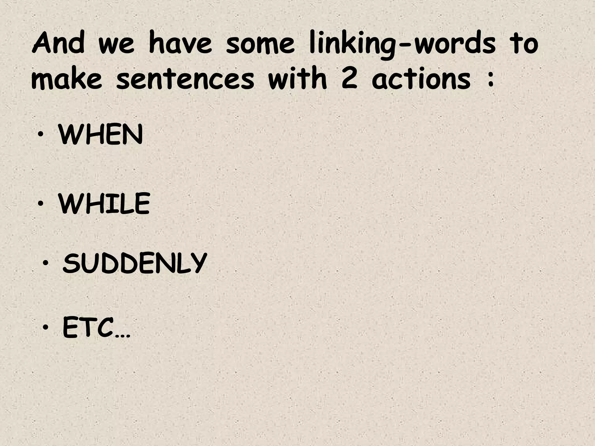 And we have some linking-words to
make sentences with 2 actions :
• WHEN
• WHILE
• SUDDENLY
• ETC…

 