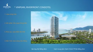Cách trung tâm Hành Chính TP Đà Nẵng 2kmSân bay Đà Nẵng 4km.
3. Phía sau: view Biển Mỹ Khê
2. bên phải: Cầu quay Sông Hàn
1. view sông Hàn
4. Bên Trái: view sông Cầu Rồng
* VINPEARL RIVERFRONT CONDOTEL
 
