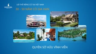 LỢI THẾ RIÊNG CÓ TẠI VIỆT NAM
QUYỀN SỞ HỮU VĨNH VIỄN
30 - 50 NĂM CÓ GIA HẠN
 