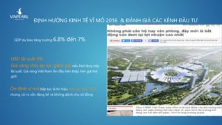 ĐỊNH HƯỚNG KINH TẾ VĨ MÔ 2016 & ĐÁNH GIÁ CÁC KÊNH ĐẦU TƯ
USD lãi suất 0%
Giá vàng chịu áp lực giảm giá nếu Fed tăng tiếp
lãi suất. Giá vàng Việt Nam lần đầu tiên thấp hơn giá thế
giới
GDP dự báo tăng trưởng 6.8% đến 7%
Ổn định vĩ mô tiếp tục là tín hiệu tích cực cho TTCK.
nhưng rủi ro vẫn đáng kể và không dành cho số đông
 