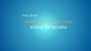 NHỮNG GIÁ TRỊ TINH THẦN
KHÔNG THỂ ĐO ĐẾM
THAY LỜI KẾT
 
