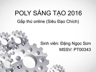 POLY SÁNG TẠO 2016
Sinh viên: Đặng Ngọc Sơn
MSSV: PT00343
Gắp thú online (Siêu Đạo Chích)
 