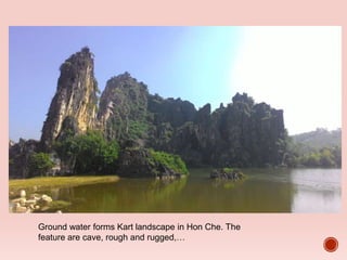Ground water forms Kart landscape in Hon Che. The
feature are cave, rough and rugged,…
 