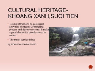  Tourist attractions by geological
activities of streams ,weathering
process and fracture systems. It make
a good chance for people closed to
nature.
 The travel survice bring
significant economic value.
 