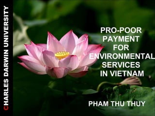 C HARLES DARWIN UNIVERSITY PRO-POOR  PAYMENT  FOR  ENVIRONMENTAL SERVICES  IN VIETNAM PHAM THU THUY 