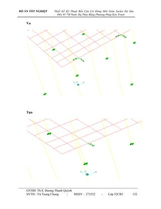 ĐỒ ÁN TỐT NGHIỆP        Thiết Kế Kỹ Thuật Bến Căn Cứ Đóng Mới Giàn Jacket Độ Sâu
                    .     Đến 95.7M Nước Hạ Thủy Bằng Phương Pháp Kéo Trượt


    Va




    Tựa




    GVHD: Th.S. Dƣơng Thanh Quỳnh
    SVTH : Vũ Trọng Chung     -   MSSV : 273352          -    Lớp 52CB3        132
 