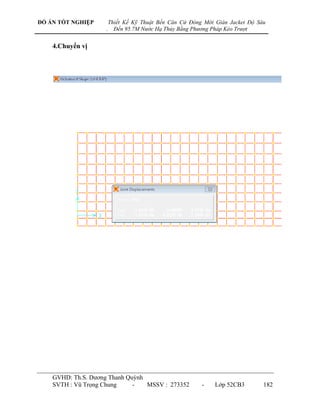 ĐỒ ÁN TỐT NGHIỆP        Thiết Kế Kỹ Thuật Bến Căn Cứ Đóng Mới Giàn Jacket Độ Sâu
                    .     Đến 95.7M Nước Hạ Thủy Bằng Phương Pháp Kéo Trượt


    4.Chuyển vị




    GVHD: Th.S. Dƣơng Thanh Quỳnh
    SVTH : Vũ Trọng Chung     -   MSSV : 273352          -    Lớp 52CB3        182
 