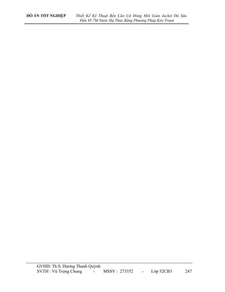 ĐỒ ÁN TỐT NGHIỆP        Thiết Kế Kỹ Thuật Bến Căn Cứ Đóng Mới Giàn Jacket Độ Sâu
                    .     Đến 95.7M Nước Hạ Thủy Bằng Phương Pháp Kéo Trượt




    GVHD: Th.S. Dƣơng Thanh Quỳnh
    SVTH : Vũ Trọng Chung     -   MSSV : 273352          -    Lớp 52CB3        247
 