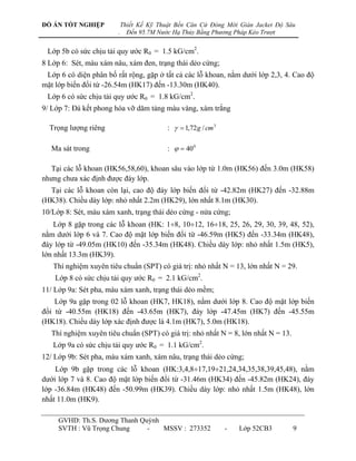 ĐỒ ÁN TỐT NGHIỆP            Thiết Kế Kỹ Thuật Bến Căn Cứ Đóng Mới Giàn Jacket Độ Sâu
                        .     Đến 95.7M Nước Hạ Thủy Bằng Phương Pháp Kéo Trượt


 Lớp 5b có sức chịu tải quy ƣớc R0 = 1.5 kG/cm2.
8 Lớp 6: Sét, màu xám nâu, xám đen, trạng thái dẻo cứng;
 Lớp 6 có diện phân bố rất rộng, gặp ở tất cả các lỗ khoan, nằm dƣới lớp 2,3, 4. Cao độ
mặt lớp biến đổi từ -26.54m (HK17) đến -13.30m (HK40).
 Lớp 6 có sức chịu tải quy ƣớc R0 = 1.8 kG/cm2.
9/ Lớp 7: Đá kết phong hóa vỡ dăm tảng màu vàng, xám trắng

  Trọng lƣợng riêng                        :   1,72 g / cm 3

   Ma sát trong                            :   40 0

  Tại các lỗ khoan (HK56,58,60), khoan sâu vào lớp từ 1.0m (HK56) đến 3.0m (HK58)
nhƣng chƣa xác định đƣợc đáy lớp.
  Tại các lỗ khoan còn lại, cao độ đáy lớp biến đổi từ -42.82m (HK27) đến -32.88m
(HK38). Chiều dày lớp: nhỏ nhất 2.2m (HK29), lớn nhất 8.1m (HK30).
10/Lớp 8: Sét, màu xám xanh, trạng thái dẻo cứng - nửa cứng;
    Lớp 8 gặp trong các lỗ khoan (HK: 18, 1012, 1618, 25, 26, 29, 30, 39, 48, 52),
nằm dƣới lớp 6 và 7. Cao độ mặt lớp biến đổi từ -46.59m (HK5) đến -33.34m (HK48),
đáy lớp từ -49.05m (HK10) đến -35.34m (HK48). Chiều dày lớp: nhỏ nhất 1.5m (HK5),
lớn nhất 13.3m (HK39).
   Thí nghiệm xuyên tiêu chuẩn (SPT) có giá trị: nhỏ nhất N = 13, lớn nhất N = 29.
    Lớp 8 có sức chịu tải quy ƣớc R0 = 2.1 kG/cm2.
11/ Lớp 9a: Sét pha, màu xám xanh, trạng thái dẻo mềm;
    Lớp 9a gặp trong 02 lỗ khoan (HK7, HK18), nằm dƣới lớp 8. Cao độ mặt lớp biến
đổi từ -40.55m (HK18) đến -43.65m (HK7), đáy lớp -47.45m (HK7) đến -45.55m
(HK18). Chiều dày lớp xác định đƣợc là 4.1m (HK7), 5.0m (HK18).
   Thí nghiệm xuyên tiêu chuẩn (SPT) có giá trị: nhỏ nhất N = 8, lớn nhất N = 13.
   Lớp 9a có sức chịu tải quy ƣớc R0 = 1.1 kG/cm2.
12/ Lớp 9b: Sét pha, màu xám xanh, xám nâu, trạng thái dẻo cứng;
    Lớp 9b gặp trong các lỗ khoan (HK:3,4,817,1921,24,34,35,38,39,45,48), nằm
dƣới lớp 7 và 8. Cao độ mặt lớp biến đổi từ -31.46m (HK34) đến -45.82m (HK24), đáy
lớp -36.84m (HK48) đến -50.99m (HK39). Chiều dày lớp: nhỏ nhất 1.5m (HK48), lớn
nhất 11.0m (HK9).

     GVHD: Th.S. Dƣơng Thanh Quỳnh
     SVTH : Vũ Trọng Chung     -   MSSV : 273352                 -   Lớp 52CB3      9
 