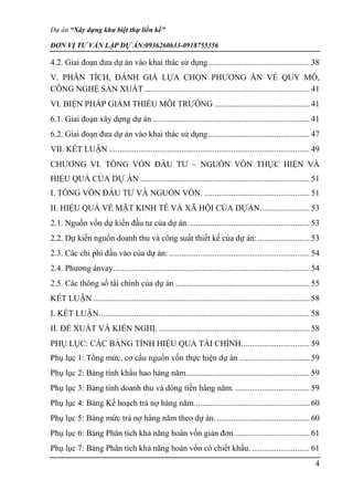 Dự án “Xây dựng khu biệt thự liền kề”
ĐƠN VỊ TƯ VẤN LẬP DỰ ÁN:0936260633-0918755356
4
4.2. Giai đoạn đưa dự án vào khai thác sử dụng................................................. 38
V. PHÂN TÍCH, ĐÁNH GIÁ LỰA CHỌN PHƯƠNG ÁN VỀ QUY MÔ,
CÔNG NGHỆ SẢN XUẤT ................................................................................ 41
VI. BIỆN PHÁP GIẢM THIỂU MÔI TRƯỜNG .............................................. 41
6.1. Giai đoạn xây dựng dự án ............................................................................ 41
6.2. Giai đoạn đưa dự án vào khai thác sử dụng................................................. 47
VII. KẾT LUẬN ................................................................................................. 49
CHƯƠNG VI. TỔNG VỐN ĐẦU TƯ – NGUỒN VỐN THỰC HIỆN VÀ
HIỆU QUẢ CỦA DỰ ÁN .................................................................................. 51
I. TỔNG VỐN ĐẦU TƯ VÀ NGUỒN VỐN. ................................................... 51
II. HIỆU QUẢ VỀ MẶT KINH TẾ VÀ XÃ HỘI CỦA DỰÁN........................ 53
2.1. Nguồn vốn dự kiến đầu tư của dự án. .......................................................... 53
2.2. Dự kiến nguồn doanh thu và công suất thiết kế của dự án: ......................... 53
2.3. Các chi phí đầu vào của dự án: .................................................................... 54
2.4. Phương ánvay............................................................................................... 54
2.5. Các thông số tài chính của dự án ................................................................. 55
KẾT LUẬN......................................................................................................... 58
I. KẾT LUẬN...................................................................................................... 58
II. ĐỀ XUẤT VÀ KIẾN NGHỊ. ......................................................................... 58
PHỤ LỤC: CÁC BẢNG TÍNH HIỆU QUẢ TÀI CHÍNH................................. 59
Phụ lục 1: Tổng mức, cơ cấu nguồn vốn thực hiện dự án .................................. 59
Phụ lục 2: Bảng tính khấu hao hàng năm............................................................ 59
Phụ lục 3: Bảng tính doanh thu và dòng tiền hàng năm. .................................... 59
Phụ lục 4: Bảng Kế hoạch trả nợ hàng năm........................................................ 60
Phụ lục 5: Bảng mức trả nợ hàng năm theo dự án.............................................. 60
Phụ lục 6: Bảng Phân tích khả năng hoàn vốn giản đơn..................................... 61
Phụ lục 7: Bảng Phân tích khả năng hoàn vốn có chiết khấu. ............................ 61
 