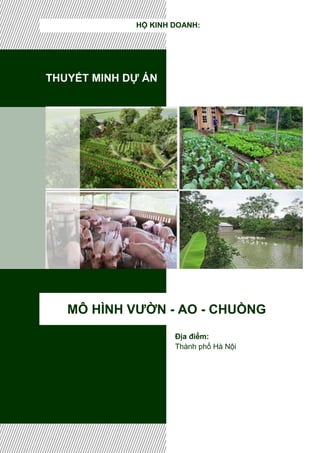 THUYẾT MINH DỰ ÁN
MÔ HÌNH VƯỜN - AO - CHUỒNG
HỘ KINH DOANH:
Địa điểm:
Thành phố Hà Nội
 