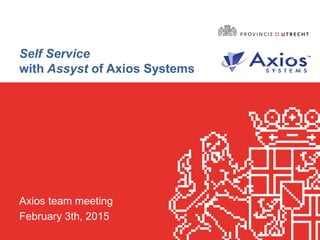 Self Service
with Assyst of Axios Systems
Axios team meeting
February 3th, 2015
 