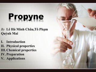 Propyne
By Lê Hà Minh Châu,Tô Phạm
Quỳnh Mai
I. Introduction
II. Physical properties
III.Chemical properties
IV. Preparation
V. Applications
 