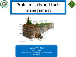 Problem soils and their
management
Thu Zar Win (Ph.D)
Staff officer
Department of Agriculture (Land use division)
Myanmar 1
 