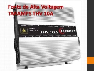 Fonte de Alta Voltagem
TARAMPS THV 10A
 