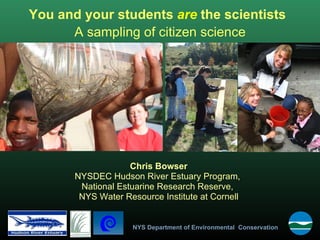 You and your students  are  the scientists Chris Bowser NYSDEC Hudson River Estuary Program,  National Estuarine Research Reserve,  NYS Water Resource Institute at Cornell A sampling of citizen science 