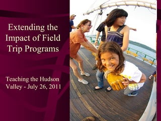 Extending the Impact of Field Trip Programs Teaching the Hudson Valley - July 26, 2011 