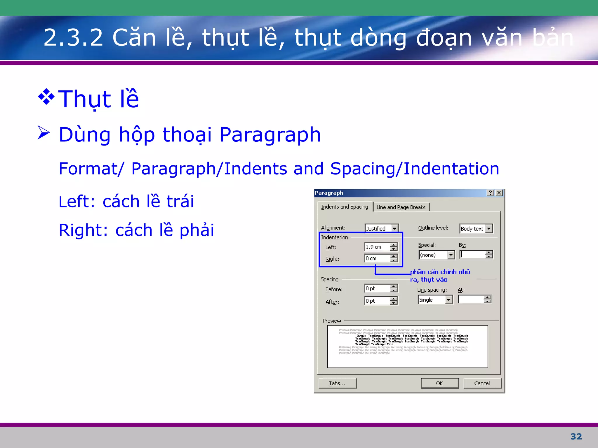 32
Thụt lề
 Dùng hộp thoại Paragraph
Format/ Paragraph/Indents and Spacing/Indentation
Left: cách lề trái
Right: cách lề phải
2.3.2 Căn lề, thụt lề, thụt dòng đoạn văn bản
 