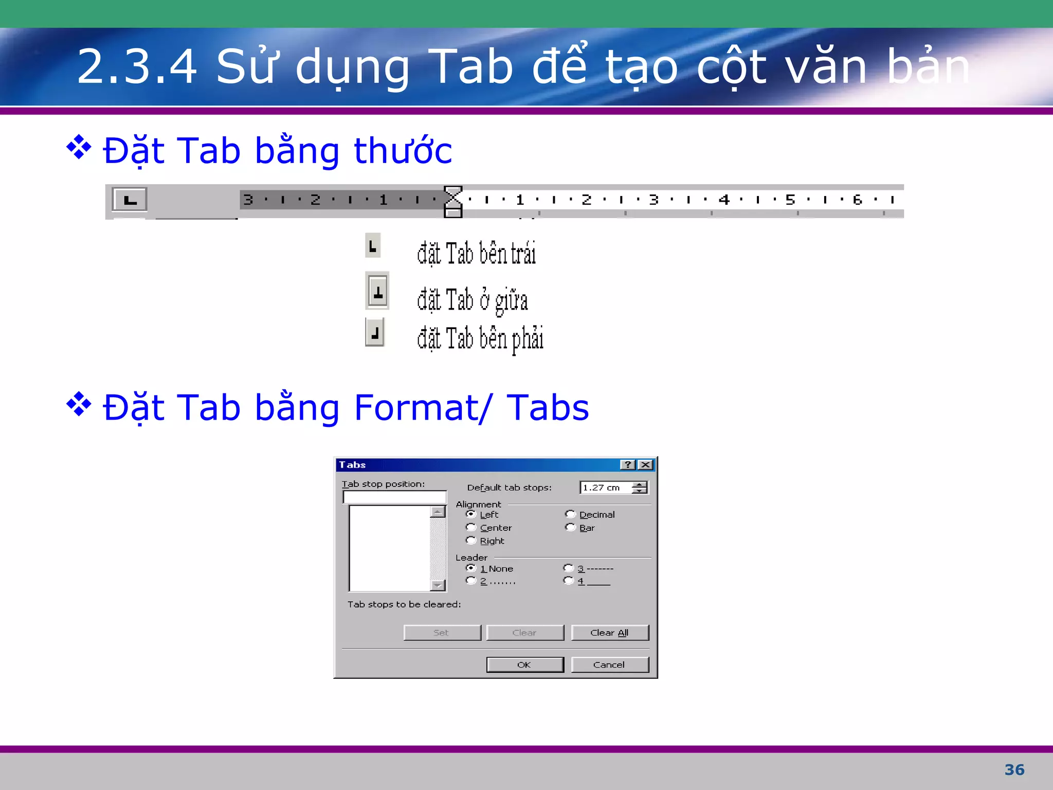 36
2.3.4 Sử dụng Tab để tạo cột văn bản
 Đặt Tab bằng thước
 Đặt Tab bằng Format/ Tabs
 