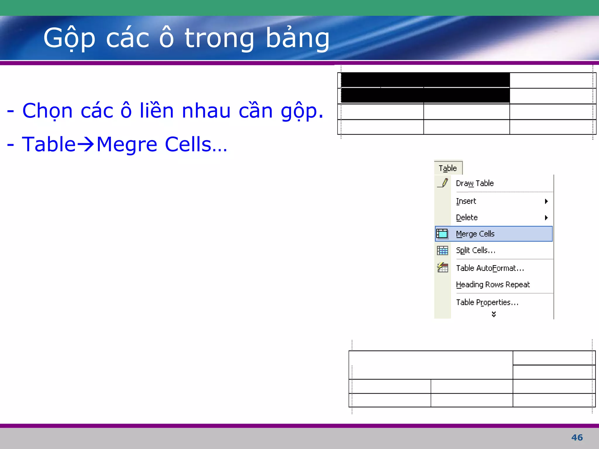 46
Gộp các ô trong bảng
- Chọn các ô liền nhau cần gộp.
- TableMegre Cells…
 