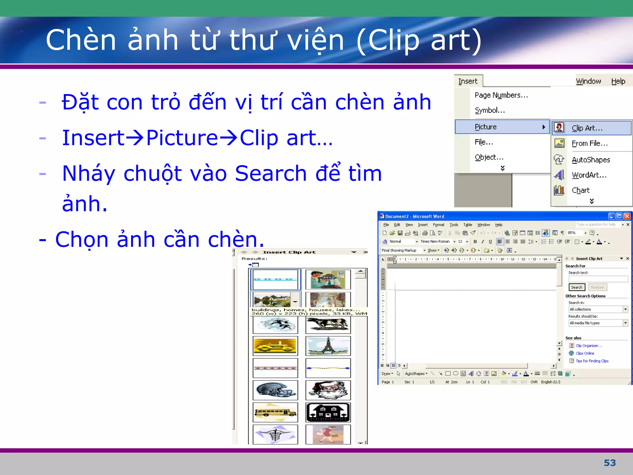53
Chèn ảnh từ thư viện (Clip art)
- Đặt con trỏ đến vị trí cần chèn ảnh
- InsertPictureClip art…
- Nháy chuột vào Search để tìm
ảnh.
- Chọn ảnh cần chèn.
 