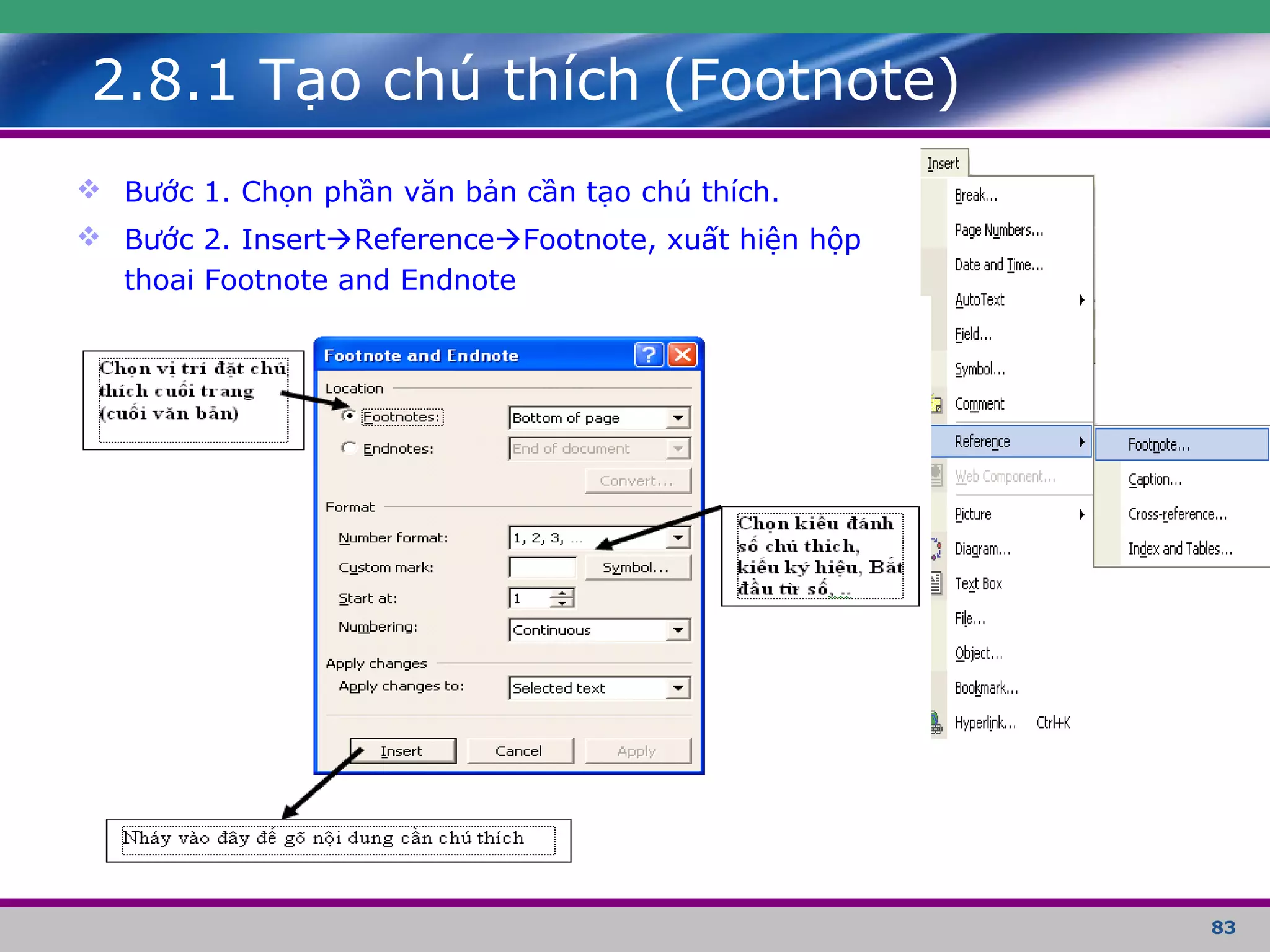 83
2.8.1 Tạo chú thích (Footnote)
 Bước 1. Chọn phần văn bản cần tạo chú thích.
 Bước 2. InsertReferenceFootnote, xuất hiện hộp
thoai Footnote and Endnote
 