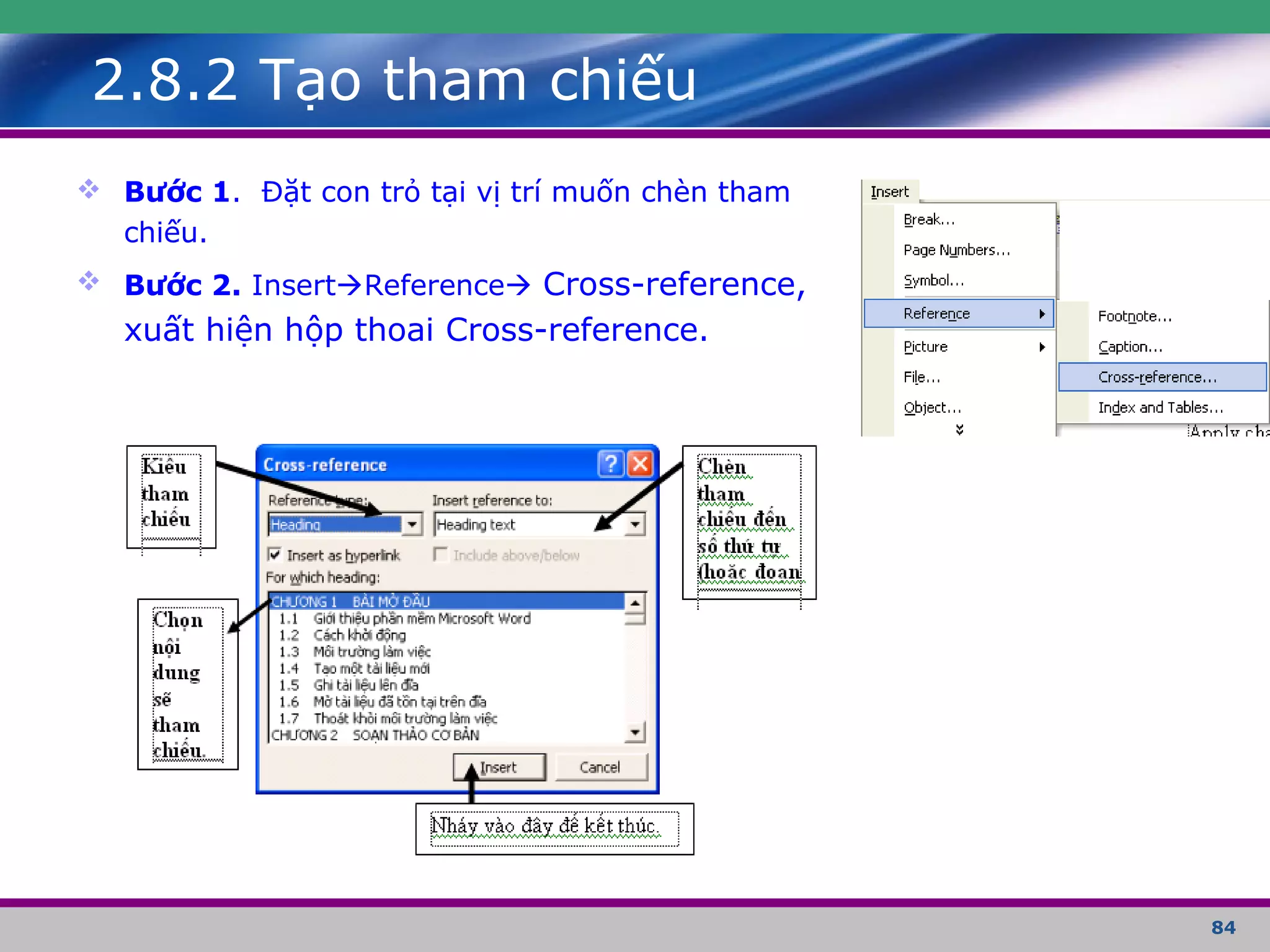84
2.8.2 Tạo tham chiếu
 Bước 1. Đặt con trỏ tại vị trí muốn chèn tham
chiếu.
 Bước 2. InsertReference Cross-reference,
xuất hiện hộp thoai Cross-reference.
 