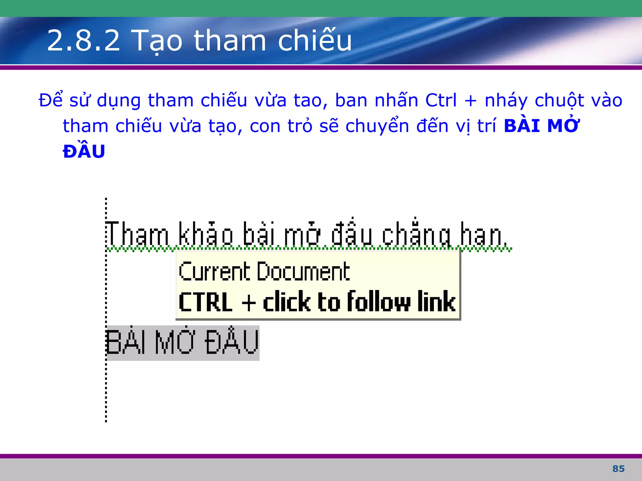 85
2.8.2 Tạo tham chiếu
Để sử dụng tham chiếu vừa tao, ban nhấn Ctrl + nháy chuột vào
tham chiếu vừa tạo, con trỏ sẽ chuyển đến vị trí BÀI MỞ
ĐẦU
 