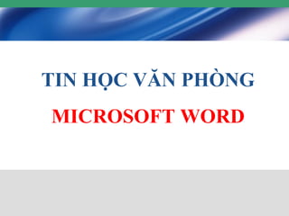 TIN HỌC VĂN PHÒNG
MICROSOFT WORD
 