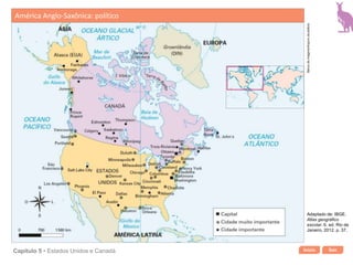 Início SairCapítulo 5 • Estados Unidos e Canadá
América Anglo-Saxônica: político
Bancodeimagens/Arquivodaeditora
Adaptado de: IBGE.
Atlas geográfico
escolar. 6. ed. Rio de
Janeiro, 2012. p. 37.
 
