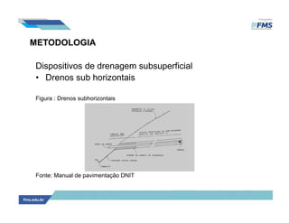 METODOLOGIA
Dispositivos de drenagem subsuperficial
• Drenos sub horizontais
Figura : Drenos subhorizontais
Fonte: Manual de pavimentação DNIT
 