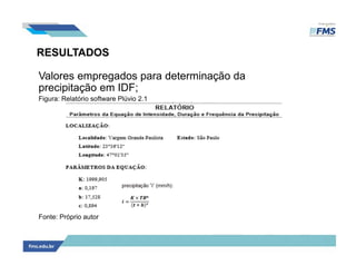RESULTADOS
Valores empregados para determinação da
precipitação em IDF;
Figura: Relatório software Plúvio 2.1
Fonte: Próprio autor
 