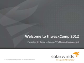 Welcome to thwackCamp 2012
                                        Presented By: Denny LeCompte, VP of Product Management




© 2012 SOLARWINDS WORLDWIDE, LLC. ALL RIGHTS RESERVED.

                                                         1
 