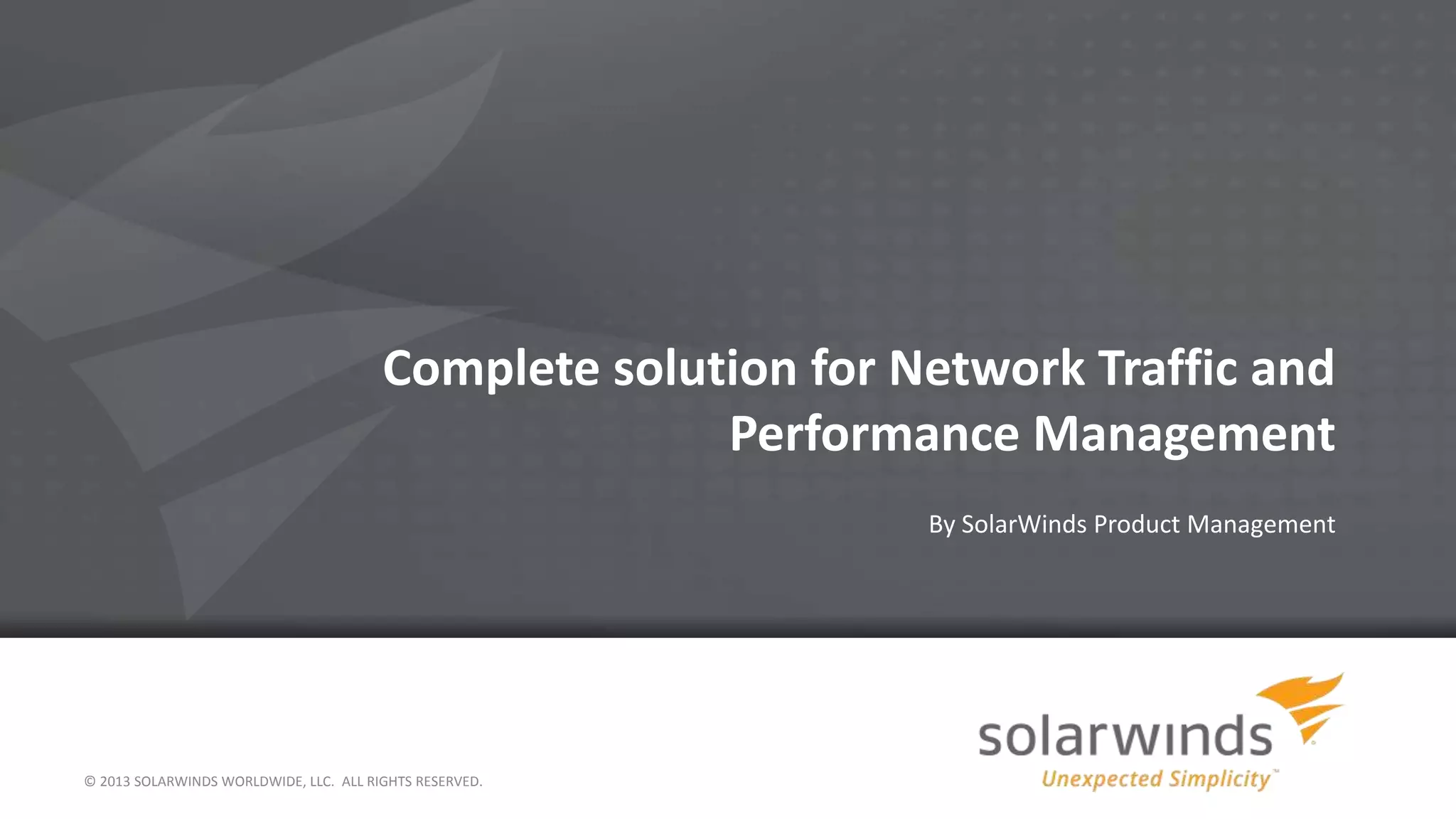 Complete solution for Network Traffic and
Performance Management
By SolarWinds Product Management
© 2013 SOLARWINDS WORLDWIDE, LLC. ALL RIGHTS RESERVED.
 