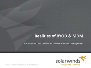 Realities of BYOD & MDM
                             Presented By: Chris LaPoint, Sr. Director of Product Management




© 2012 SOLARWINDS WORLDWIDE, LLC. ALL RIGHTS RESERVED.
 