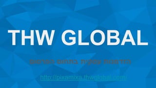 THW GLOBAL
‫הפרסום‬ ‫בתחום‬ ‫עסקית‬ ‫הזדמנות‬
http://pixamixa.thwglobal.com/
 