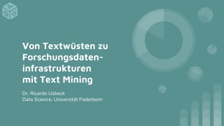 Von Textwüsten zu
Forschungsdaten-
infrastrukturen
mit Text Mining
Dr. Ricardo Usbeck
Data Science, Universität Paderborn
 