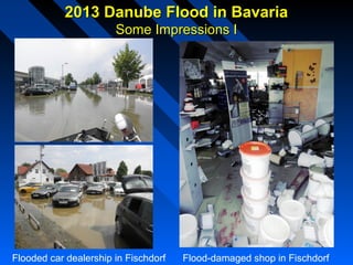 2013 Danube Flood in Bavaria2013 Danube Flood in Bavaria
Some Impressions ISome Impressions I
Flooded car dealership in Fischdorf Flood-damaged shop in Fischdorf
 