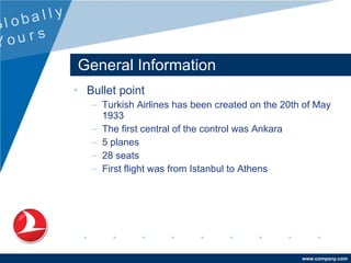 General Information <ul><li>Bullet point </li></ul><ul><ul><li>Turkish Airlines has been created on the 20th of May 1933 <...