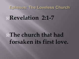 Ephesus: The Loveless Church Revelation  2:1-7 The church that had forsaken its first love.  