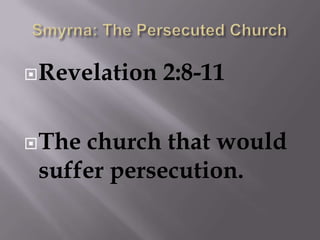 Smyrna: The Persecuted ChurchRevelation 2:8-11The church that would suffer persecution.