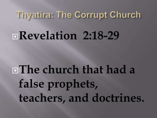 Thyatira: The Corrupt ChurchRevelation  2:18-29The church that had a false prophets, teachers, and doctrines.