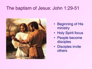 Beginning of His ministry Holy Spirit focus People become disciples Disciples invite others The baptism of Jesus: John 1:29-51 