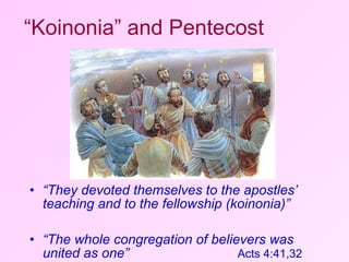 “ They devoted themselves to the apostles’ teaching and to the fellowship (koinonia)”   “ The whole congregation of believers was united as one”     Acts 4:41,32   “ Koinonia” and Pentecost 