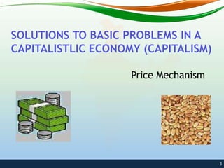 SOLUTIONS TO BASIC PROBLEMS IN A
CAPITALISTLIC ECONOMY (CAPITALISM)
3
Price Mechanism
 