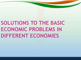 SOLUTIONS TO THE BASIC
ECONOMIC PROBLEMS IN
DIFFERENT ECONOMIES
 